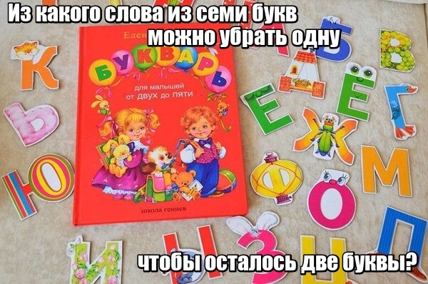 Из какого слова из семи букв можно убрать одну "букву", чтобы осталось две буквы? Букварь.