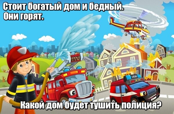 Стоит богатый дом и бедный. Они горят. Какой дом будет тушить полиция? Полиция пожары не тушит, пожары тушат пожарные.