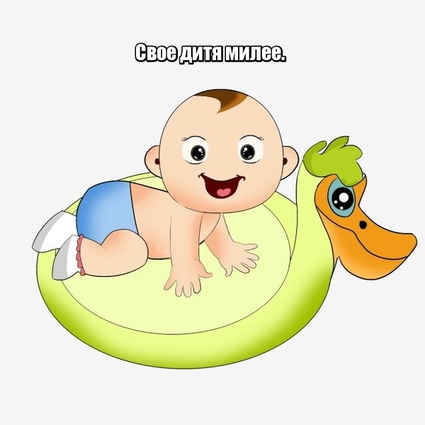 Свое дитя милее.