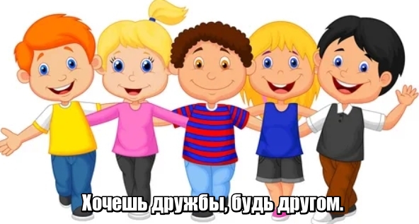 Хочешь дружбы, будь другом.